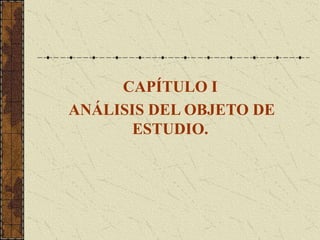 CAPÍTULO I
ANÁLISIS DEL OBJETO DE
       ESTUDIO.
 