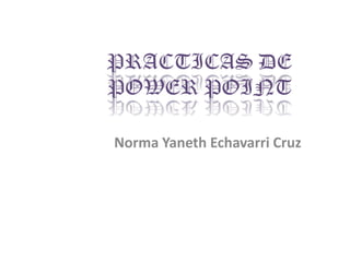 PRACTICAS DE POWER POINT Norma Yaneth Echavarri Cruz 