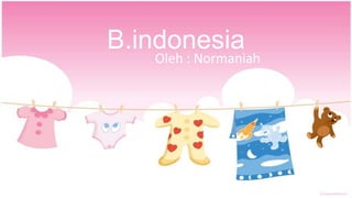 B.indonesia
Oleh : Normaniah
 