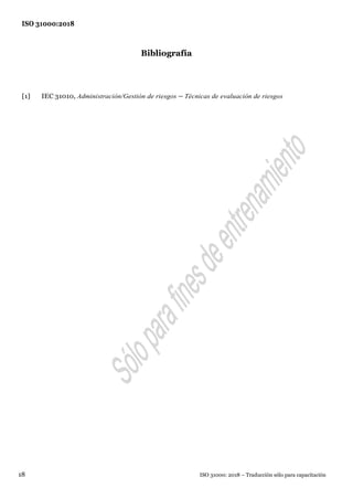 ISO 31000:2018
ISO 31000: 2018 – Traducción sólo para capacitación
18
Bibliografía
[1] IEC 31010, Administración/Gestión de riesgos — Técnicas de evaluación de riesgos
 