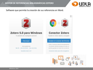 GESTOR DE REFERENCIAS BIBLIOGRÁFICAS ZOTERO
Software que permite la creación de sus referencias en Word.
Bibliotecas UDLA
 