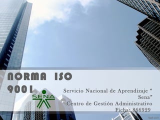 NORMA ISO
9001 Servicio Nacional de Aprendizaje “
Sena”
Centro de Gestión Administrativo
Ficha: 866929
 