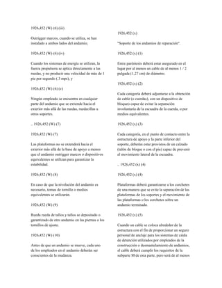 1926,452 (W) (6) (iii)
Outrigger marcos, cuando se utiliza, se han
instalado a ambos lados del andamio;
1926,452 (W) (6) (iv)
Cuando los sistemas de energía se utilizan, la
fuerza propulsora se aplica directamente a las
ruedas, y no producir una velocidad de más de 1
pie por segundo (.3 mps), y
1926,452 (W) (6) (v)
Ningún empleado se encuentra en cualquier
parte del andamio que se extiende hacia el
exterior más allá de las ruedas, ruedecillas u
otros soportes.
.. 1926,452 (W) (7)
1926,452 (W) (7)
Las plataformas no se extenderá hacia el
exterior más allá de la base de apoyo a menos
que el andamio outrigger marcos o dispositivos
equivalentes se utilizan para garantizar la
estabilidad.
1926,452 (W) (8)
En caso de que la nivelación del andamio es
necesario, tomas de tornillo o medios
equivalentes se utilizarán.
1926,452 (W) (9)
Rueda rueda de tallos y tallos se depositado o
garantizado de otro andamio en las piernas o los
tornillos de ajuste.
1926,452 (W) (10)
Antes de que un andamio se mueve, cada uno
de los empleados en el andamio deberán ser
conscientes de la mudanza.
1926,452 (x)
"Soporte de los andamios de reparación".
1926,452 (x) (1)
Entre paréntesis deberá estar asegurado en el
lugar por al menos un cable de al menos 1 / 2
pulgada (1,27 cm) de diámetro.
1926,452 (x) (2)
Cada categoría deberá adjuntarse a la obtención
de cable (o cuerdas), con un dispositivo de
bloqueo capaz de evitar la separación
involuntaria de la escuadra de la cuerda, o por
medios equivalentes.
1926,452 (x) (3)
Cada categoría, en el punto de contacto entre la
estructura de apoyo y la parte inferior del
soporte, deberán estar provistos de un calzado
(talón de bloque o con el pie) capaz de prevenir
el movimiento lateral de la escuadra.
.. 1926,452 (x) (4)
1926,452 (x) (4)
Plataformas deberá garantizarse a los corchetes
de una manera que se evite la separación de las
plataformas de los soportes y el movimiento de
las plataformas o los corchetes sobre un
andamio terminado.
1926,452 (x) (5)
Cuando un cable se coloca alrededor de la
estructura con el fin de proporcionar un seguro
personal de anclaje para los sistemas de caída
de detención utilizados por empleados de la
construcción o desmantelamiento de andamios,
el cable deberá cumplir los requisitos de la
subparte M de esta parte, pero será de al menos
 