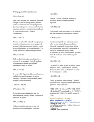 5 / 16 pulgadas (0,8 cm) de diámetro.
1926,452 (x) (6)
Cada cable utilizado para garantizar corchetes
en lugar o como un anclaje para el personal
caídas de sistemas deben estar protegidos de
daños causados por el contacto con los bordes,
esquinas, salientes u otras discontinuidades de
la estructura de soporte o andamio
componentes.
1926,452 (x) (7)
Tensión de cada cable utilizado para garantizar
corchetes en lugar o como un anclaje para el
personal caídas de sistemas se hará por medio
de un turnbuckle por lo menos 1 pulgada (2,54
cm) de diámetro, o por medios equivalentes.
1926,452 (x) (8)
Cada turnbuckle estará conectado a el otro
extremo de su cuerda por el uso de un dedal
eyesplice de un tamaño adecuado a la
turnbuckle a la que se adjunta.
1926,452 (x) (9)
U-perno cable clips no podrán ser utilizados en
cualquier cable utilizado para garantizar
corchetes o para servir como un ancla para el
personal caídas de sistemas.
.. 1926,452 (x) (10)
1926,452 (x) (10)
El empresario deberá garantizar que los
materiales no se redujo a la parte exterior de la
estructura de apoyo.
1926.452 (X) (11)
Andamio erección se avance en una sola
dirección en torno a cualquier estructura.
1926,452 (y)
"Zancos". Zancos, cuando se utilicen, se
utilizan de acuerdo con los siguientes
requisitos:
1926,452 (y) (1)
Un empleado puede usar zancos en un andamio
sólo si se trata de una zona de gran andamio.
1926,452 (y) (2)
Cuando un empleado está utilizando pilotes
sobre un área grande, donde un andamio
sistema de barandas de protección se utiliza
para proporcionar protección contra caídas, el
sistema de barandas de protección se
incrementará en altura por un importe igual a la
altura de los zancos siendo utilizado por el
empleado.
1926,452 (y) (3)
Las superficies sobre las que se utilizan zancos
deberá ser plana y libre de hoyos, agujeros y
obstáculos, tales como los desechos, así como
de otros tropiezos y caídas.
1926,452 (y) (4)
Zancos se mantiene correctamente. Cualquier
alteración de los equipos originales deberán ser
aprobados por el fabricante.
[44 FR 8577, 9 de febrero, 1979; 44 FR 20940.
6 de abril de 1979, modificada en 55 FR 47687,
noviembre 14, 1990; 61 FR 46025, agosto 30,
1996]
Reglamentos (Normas - 29 CFR)
Aérea ascensores. - 1926,453
Reglamentos (Normas - 29 CFR) - Tabla de Contenidos
• Número de Parte: 1926
• Parte Título: La Seguridad y la Salud Reglamento
para la Construcción
• Subparte: L
• Subparte Título: Andamiajes
 