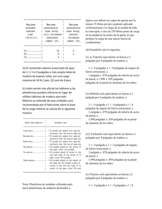 (ii) El contenido máximo autorizado de span
de 1 1 / 4 x 9 pulgadas o más amplia tabla de
madera de espesor total, con una carga
máxima de 50 lb / pies. (2) será de 4 pies.
(c) están yendo más allá de los tablones y las
plataformas pueden utilizarse en lugar de
sólidos tablones de madera aserrada.
Máximo se extiende de esas unidades será
recomendada por el fabricante sobre la base
de la carga máxima se calcula de la siguiente
manera:
Nota: Plataforma de unidades utilizadas para
hacer plataformas de andamio destinados a
ligeros uso deberá ser capaz de apoyar por lo
menos 25 libras por pie cuadrado aplicado
uniformemente a lo largo de la unidad de toda
la zona-span, o uno de 250 libras punto de carga
en la unidad en la centro de la gama, lo que
produce la carga de una mayor fuerza de
cizallamiento.
(d) Guardrails será el siguiente:
(i), se Toprails equivalente en fuerza a 2
pulgadas por 4 pulgadas de madera, o
1 1 / 4 pulgadas x 1 / 8 pulgadas de ángulo de
hierro estructural, o
1 pulgada x .070 pulgadas de tubería de acero
de pared, o 1.990 x .058 pulgadas
pulgadas de la pared de aluminio de los tubos.
(ii) Midrails será equivalente en fuerza a 1
pulgada por 6 pulgadas de madera, o
1 1 / 4 pulgada x 1 1 / 4 pulgadas x 1 / 8
pulgadas de ángulo de hierro estructural, o
1 pulgada x .070 pulgadas de tubería de acero
de pared, o
1,990 pulgadas x .058 pulgadas de la pared
de aluminio de los tubos.
(iii) Toeboards será equivalente en fuerza a 1
pulgadas por 4 pulgadas de madera, o
1 1 / 4 pulgada x 1 1 / 4 pulgadas de ángulo
de hierro estructural, o
1 pulgada x .070 pulgadas de tubería de acero
de pared, o
1,990 pulgadas x .058 pulgadas de la pared
de aluminio de los tubos.
(iv) Puestos será equivalente en fuerza a 2
pulgadas por 4 pulgadas de madera, o
1 1 / 4 pulgada x 1 1 / 4 pulgadas x 1 / 8
 