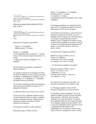 __________
Nota de pie de página (**) Los caballos serán espaciados no
más de 8 pies de separación para
ligeros de cargas, y no más de 5 pies aparte para las medianas
deber cargas.
Máxima de carga (medio derecho): 50 lb /
pies. (2 )(**)
__________
Nota de pie de página (**) Los caballos serán espaciados no
más de 8 pies de separación para
ligeros de cargas, y no más de 5 pies aparte para las medianas
deber
cargas.
Horizontal o miembros responsables:
Ligeros: 2 x 4 pulgadas
Medio derecho: 3 x 4 pulg
Piernas: 2 x 4 pulgadas
Corsé longitudinal entre las piernas: 1 x 6 pulg
Gusset corsé en la parte superior de piernas: 1 x
8 pulg
La mitad de los frenos en diagonal: 2 x 4
pulgadas
(g) "Formulario de andamios y carpinteros"
soporte andamios ".
(1) Soportes constará de un triangular en forma
de marco de madera con una sección transversal
no inferior a 2 pulgadas por 3 pulgadas, o de 1 1
/ 4 pulgada x 1 1 / 4 pulgadas x 1 / 8 pulgadas
de ángulo de hierro estructural .
(2) Tornillos utilizado para fijar entre paréntesis
a las estructuras no deberá ser inferior a 5 / 8
pulgadas de diámetro.
(3) Máximo tramo será de 8 pies en los centros.
(4) No más de dos empleados deberán ocupar
un determinado 8 pies de un soporte o andamio
forma en cualquier momento. Herramientas y
materiales no podrá exceder de 75 libras
además de la ocupación.
(5) la figura de madera y cuatro andamios:
Máxima de carga: 25 libras / pie (2).
Postes: 2 x 4 pulgadas o 2 x 6 pulgadas
Portadores (dos): 1 x 6 pulg
Los soportes: 1 x 6 pulg
Longitud máxima de los portadores (no): 3 pies
6 pulgadas
(i) Outrigger portadores se compondrá de dos
piezas de 1 x 6 pulgadas de madera clavado en
lados opuestos de la vertical de apoyo.
(ii) Conductores de madera y cuatro cifra entre
paréntesis se proyecto no más de 3 pies y 6
pulgadas desde el exterior de la forma de apoyo,
y se asegura y garantizado para evitar el
depósito o giro. El ángulo de la rodilla o corsé
se entrecruzan el portador de al menos 3 pies de
la forma en un ángulo de aproximadamente 45
grados, y el extremo inferior se clava a un
apoyo vertical.
(6) soporte de los andamios metálicos:
Máxima de carga: 25 libras / pie (2).
Postes: 2 x 4 pulgadas
Conductores: tal y como se diseñó.
Los soportes: tal y como se diseñó.
(7) soporte de los andamios de madera:
Máxima de carga: 25 libras / pie (2).
Postes: 2 x 4 o de 2 x 6 en
Conductores: 2 x 6 en
Andamio ancho máximo: 3 pies 6 en
Los soportes: 1 x 6 en
(h) "soporte de los andamios del techo". No
directrices específicas o los cuadros se dan.
(i) "Outrigger andamios (único nivel)".
Directrices específicas no se dan las tablas.
(j) "Bomba de toma de andamios". Postes de
madera no deberá exceder de 30 pies de altura.
Carga máxima - 500 libras entre los polos;
aplicado en el centro del espacio. No más de
dos empleados deberá ser de un gato de bomba
en un andamio tiempo entre dos soportes. Al 2
x 4 son del empalmados juntos para hacer una 4
x 4 pulgadas polo de madera, serán
empalmados con "10 centavos" común de las
uñas no más de 12 pulgadas de centro a centro,
 