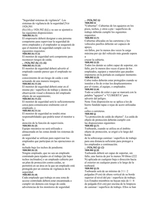 "Seguridad sistemas de vigilancia". Los
sistemas de vigilancia de la seguridad [Ver
1926,501
(b) (10) y 1926.502 (k)] y su uso se ajustará a
las siguientes disposiciones:
1926,502 (h) (1)
El empresario deberá designar a una persona
competente para supervisar la seguridad de
otros empleados y el empleador se asegurará de
que el monitor de seguridad cumple con los
siguientes requisitos:
1926,502 (h) (1) (i)
El monitor de seguridad será competente para
reconocer riesgos de caída;
.. 1926,502 (h) (1) (ii)
1926,502 (h) (1) (ii)
El monitor de seguridad deberá advertir al
empleado cuando parece que el empleado no
tiene
conocimiento de un riesgo de caída o está
actuando de una manera insegura;
1926,502 (h) (1) (iii)
El monitor de seguridad deberá estar en el
mismo pie / superficie de trabajo y dentro de
observación visual a distancia del empleado
objeto de un seguimiento;
1926,502 (h) (1) (iv)
El monitor de seguridad será lo suficientemente
cerca para comunicarse oralmente con el
empleado, y
1926,502 (h) (1) (v)
El monitor de seguridad no tendrá otras
responsabilidades que podría tener el monitor a
la
atención de la función de supervisión.
1926,502 (h) (2)
Equipo mecánico no será utilizada o
almacenada en las zonas donde los sistemas de
control
de seguridad se utilizan para supervisar los
empleados que participan en las operaciones en
de
techado bajo los techos de pendiente.
1926,502 (h) (3)
Ningún empleado, que no sea un empleado
contratado para tejados en el trabajo [de bajo
techos inclinados] o un empleado cubierto por
un plan de protección contra caídas, se
permitirá en un área en la que un empleado está
protegida por un sistema de vigilancia de la
seguridad.
1926,502 (h) (4)
Cada empleado que trabaja en una zona de
acceso controlado deberá estar encaminada a
cumplir sin demora con riesgo de caída
advertencias de los monitores de seguridad.
.. 1926,502 (i)
1926,502 (i)
"Cubiertas". Cubiertas de los agujeros en los
pisos, techos, y otros a pie / superficies de
trabajo deberán cumplir los siguientes
requisitos:
1926,502 (i) (1)
Cubiertas ubicadas en las carreteras y los
vehículos pasillos deberán ser capaces de
apoyo,
sin fallos, por lo menos dos veces la carga
máxima por eje del vehículo más grande espera
a
cruzar la cubierta.
1926,502 (i) (2)
Todos los demás se cubre capaz de soportar, sin
fallo, por lo menos dos veces el peso de los
empleados, equipos y materiales que pueden
imponerse en la portada en cualquier momento.
1926,502 (i) (3)
Cubre todos deberán estar protegidos cuando se
instalen a fin de evitar los desplazamientos
por el viento, el equipo, o empleados.
1926,502 (i) (4)
Todo se cubre de color o que se marcará con la
palabra "agujero" o "CUBIERTA" para
advertir del peligro.
Nota: Esta disposición no se aplica a los de
hierro fundido tapas o rejas de acero utilizadas
en
calles o carreteras.
1926.502 (j)
"La protección de caída de objetos". La caída de
objeto de protección deberán cumplir con
las disposiciones siguientes:
1926.502 (j) (1)
Toeboards, cuando se utiliza en el ámbito
objeto de protección, se erigió a lo largo del
borde
de la sobrecarga caminar / superficie de trabajo
para una distancia suficiente para proteger a
los empleados a continuación.
.. 1926,502 (j) (2)
1926.502 (j) (2)
Toeboards deberá ser capaz de soportar, sin
fallo, una fuerza de por lo menos 50 libras (222
N) aplicada en cualquier baja o dirección hacia
el exterior en cualquier punto a lo largo de la
toeboard.
1926.502 (j) (3)
Toeboards será de un mínimo de 3 1 / 2
pulgadas (9 cm) de altura vertical de su borde
superior al nivel del pie / superficie de trabajo.
Los Estados miembros no hayan más de 1 / 4
de pulgada (0,6 cm) por encima de la limpieza
de caminar / superficie de trabajo. Ellos se han
 