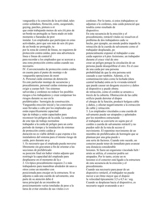 vanguardia o la conexión de la actividad, tales
como soldadura, floración, corte, asegurando,
guying, parches, pintura u ot
que están trabajando menos de seis (6) pies de
un borde no protegido se fuera atado en todo
momento o barandas de prot
instalar. Los empleados que participan en estas
actividades, pero que son más de seis (6) pies
de un borde no protegido, ta
por la zona de control de líneas, no requieren de
protección contra caídas, pero una advertencia
línea o líneas de control d
para recordar a los empleados que se acercan a
una zona protección contra caídas cuando sea
necesario.
IV. Convencionales de protección contra caídas
en cuenta para el punto de montaje o de
vanguardia operaciones de mont
A. Personal caída sistemas de detención
En este particular montaje de secuencias y
procedimiento, personal caídas sistemas para
exigir a cuerpo belt / los sistemas
salvavidas y cordones no reducir los posibles
riesgos a los trabajadores y crear compensar los
riesgos durante su uso en la
prefabricados / hormigón de construcción.
Vanguardia erección inicial y las conexiones
sean llevadas a cabo por los empleados que
están específicamente capacitad
tipo de trabajo y están capacitados para
reconocer los peligros de la caída. La naturaleza
de este tipo de trabajo normalme
trabajador a la caída de peligro para un corto
período de tiempo y la instalación de sistemas
de protección contra caídas p
duración no es viable debido a que expone a los
instaladores del sistema para el mismo riesgo de
caída, pero durante un p
1. Es necesario que el empleado pueda moverse
libremente sin gravamen a fin de orientar a las
secciones de prefabricado
su posición final sin haber vitales adjunto que
restringir la capacidad del empleado para
desplazarse en el momento de la e
2. Un típico procedimiento requiere 2 o más
trabajadores para maniobrar alrededor de unos a
otros como un miembro con
posicionada para encajar en la estructura. Si se
adjunta a cada una cuerda de salvamento, una
parte de su atención debe d
tarea principal de un miembro de
posicionamiento varias toneladas de peso a la
tarea de evitar enredos de sus vitales o ev
cordones. Por lo tanto, si estos trabajadores se
adjuntan a la cordones, más caída potencial que
tendría como resultado de
dispositivo.
En esta secuencia de la erección y el
procedimiento, retráctil vitales no resuelven el
problema de dos trabajadores cada ve
hecho, por ejemplo, un enredo podría impedir la
retracción de la cuerda de salvamento como el
trabajador desplazado, po
potencialmente exponer al trabajador a una
caída superior a 6 pies Asimismo, un trabajador
durante el cruce vital de otro
crear un peligro porque la circulación de un
persona puede desequilibrar el otro. En el caso
de una caída por una persona
probabilidad de que la otra persona será
causado a caer también. Además, si la
contaminación tales como la lechada (dura
central lechada) entra en la vivienda retráctil
que puede causar un desgaste excesivo y daños
al dispositivo y puede obstru
de retracción, como el cordón se arrastra a
través de la cubierta. Obstrucción de las cable
orificio puede derrotar el dispos
el choque de la función, producir holgura cable
y daños, y afectar negativamente a la extracción
de cable y retracción.
3. Los empleados vinculados a una cuerda de
salvamento puede ser atrapados y aplastados
por los miembros estructurale
el trabajador se convierte en sujeto por el
cordón o cuerda de salvamento retráctil y no
pueden salir de la ruta de acceso d
movimiento. El repentino movimiento de un
miembro de prefabricados de hormigón que se
plantean por una grúa puede s
una serie de factores. Cuando esto sucede, un
conector puede tener de inmediato para avanzar
una distancia considerable
lesiones. Si fuera un organismo vinculado belt /
arnés se utiliza, el conector podría ser
atrapados. Por lo tanto, existe un m
lesiones si el conector está ligado a la estructura
de esta secuencia de la erección y el
procedimiento.
Cuando sea necesario para pasar de un
dispositivo retráctil, el trabajador no puede
mover a un ritmo mayor que el disposi
la velocidad típicamente 3,5 a 4,5 m / seg.
Cuando se desplazan hacia el dispositivo, es
necesario seguir avanzando a un r
 