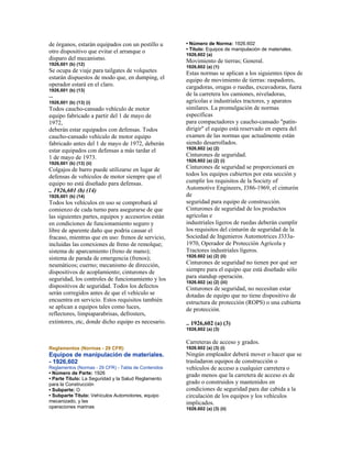 de órganos, estarán equipados con un pestillo u
otro dispositivo que evitar el arranque o
disparo del mecanismo.
1926,601 (b) (12)
Se ocupa de viaje para tailgates de volquetes
estarán dispuestos de modo que, en dumping, el
operador estará en el claro.
1926,601 (b) (13)
--
1926,601 (b) (13) (i)
Todos caucho-cansado vehículo de motor
equipo fabricado a partir del 1 de mayo de
1972,
deberán estar equipados con defensas. Todos
caucho-cansado vehículo de motor equipo
fabricado antes del 1 de mayo de 1972, deberán
estar equipados con defensas a más tardar el
1 de mayo de 1973.
1926,601 (b) (13) (ii)
Colgajos de barro puede utilizarse en lugar de
defensas de vehículos de motor siempre que el
equipo no está diseñado para defensas.
.. 1926,601 (b) (14)
1926,601 (b) (14)
Todos los vehículos en uso se comprobará al
comienzo de cada turno para asegurarse de que
las siguientes partes, equipos y accesorios están
en condiciones de funcionamiento seguro y
libre de aparente daño que podría causar el
fracaso, mientras que en uso: frenos de servicio,
incluidas las conexiones de freno de remolque;
sistema de aparcamiento (freno de mano);
sistema de parada de emergencia (frenos);
neumáticos; cuerno; mecanismo de dirección,
dispositivos de acoplamiento; cinturones de
seguridad, los controles de funcionamiento y los
dispositivos de seguridad. Todos los defectos
serán corregidos antes de que el vehículo se
encuentra en servicio. Estos requisitos también
se aplican a equipos tales como luces,
reflectores, limpiaparabrisas, defrosters,
extintores, etc, donde dicho equipo es necesario.
Reglamentos (Normas - 29 CFR)
Equipos de manipulación de materiales.
- 1926,602
Reglamentos (Normas - 29 CFR) - Tabla de Contenidos
• Número de Parte: 1926
• Parte Título: La Seguridad y la Salud Reglamento
para la Construcción
• Subparte: O
• Subparte Título: Vehículos Automotores, equipo
mecanizado, y las
operaciones marinas
• Número de Norma: 1926.602
• Título: Equipos de manipulación de materiales.
1926,602 (a)
Movimiento de tierras; General.
1926,602 (a) (1)
Estas normas se aplican a los siguientes tipos de
equipo de movimiento de tierras: raspadores,
cargadoras, orugas o ruedas, excavadoras, fuera
de la carretera los camiones, niveladoras,
agrícolas e industriales tractores, y aparatos
similares. La promulgación de normas
específicas
para compactadores y caucho-cansado "patín-
dirigir" el equipo está reservado en espera del
examen de las normas que actualmente están
siendo desarrollados.
1926,602 (a) (2)
Cinturones de seguridad.
1926.602 (a) (2) (i)
Cinturones de seguridad se proporcionará en
todos los equipos cubiertos por esta sección y
cumplir los requisitos de la Society of
Automotive Engineers, J386-1969, el cinturón
de
seguridad para equipo de construcción.
Cinturones de seguridad de los productos
agrícolas e
industriales ligeros de ruedas deberán cumplir
los requisitos del cinturón de seguridad de la
Sociedad de Ingenieros Automotrices J333a-
1970, Operador de Protección Agrícola y
Tractores industriales ligeros.
1926.602 (a) (2) (ii)
Cinturones de seguridad no tienen por qué ser
siempre para el equipo que está diseñado sólo
para standup operación.
1926.602 (a) (2) (iii)
Cinturones de seguridad, no necesitan estar
dotadas de equipo que no tiene dispositivo de
estructura de protección (ROPS) o una cubierta
de protección.
.. 1926,602 (a) (3)
1926,602 (a) (3)
Carreteras de acceso y grados.
1926.602 (a) (3) (i)
Ningún empleador deberá mover o hacer que se
trasladaron equipos de construcción o
vehículos de acceso a cualquier carretera o
grado menos que la carretera de acceso es de
grado o construidos y mantenidos en
condiciones de seguridad para dar cabida a la
circulación de los equipos y los vehículos
implicados.
1926.602 (a) (3) (ii)
 