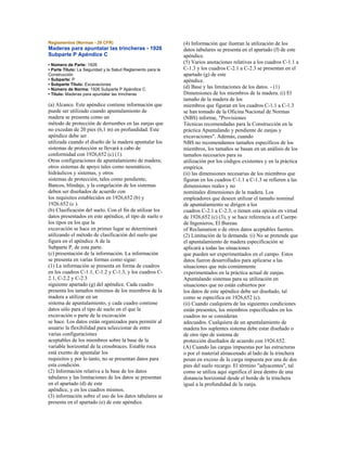 Reglamentos (Normas - 29 CFR)
Maderas para apuntalar las trincheras - 1926
Subparte P Apéndice C
• Número de Parte: 1926
• Parte Título: La Seguridad y la Salud Reglamento para la
Construcción
• Subparte: P
• Subparte Título: Excavaciones
• Número de Norma: 1926 Subparte P Apéndice C
• Título: Maderas para apuntalar las trincheras
(a) Alcance. Este apéndice contiene información que
puede ser utilizado cuando apuntalamiento de
madera se presenta como un
método de protección de derrumbes en las zanjas que
no excedan de 20 pies (6,1 m) en profundidad. Este
apéndice debe ser
utilizada cuando el diseño de la madera apuntalar los
sistemas de protección se llevará a cabo de
conformidad con 1926,652 (c) (1).
Otras configuraciones de apuntalamiento de madera;
otros sistemas de apoyo tales como neumáticos,
hidráulicos y sistemas, y otros
sistemas de protección, tales como pendiente,
Bancos, blindaje, y la congelación de los sistemas
deben ser diseñados de acuerdo con
los requisitos establecidos en 1926,652 (b) y
1926.652 (c ).
(b) Clasificación del suelo. Con el fin de utilizar los
datos presentados en este apéndice, el tipo de suelo o
los tipos en los que la
excavación se hace en primer lugar se determinará
utilizando el método de clasificación del suelo que
figura en el apéndice A de la
Subparte P, de esta parte.
(c) presentación de la información. La información
se presenta en varias formas como sigue:
(1) La información se presenta en forma de cuadros
en los cuadros C-1.1, C-1.2 y C-1.3, y los cuadros C-
2.1, C-2.2 y C-2.3
siguiente apartado (g) del apéndice. Cada cuadro
presenta los tamaños mínimos de los miembros de la
madera a utilizar en un
sistema de apuntalamiento, y cada cuadro contiene
datos sólo para el tipo de suelo en el que la
excavación o parte de la excavación
se hace. Los datos están organizados para permitir al
usuario la flexibilidad para seleccionar de entre
varias configuraciones
aceptables de los miembros sobre la base de la
variable horizontal de la crossbraces. Estable roca
está exento de apuntalar los
requisitos y por lo tanto, no se presentan datos para
esta condición.
(2) Información relativa a la base de los datos
tabulares y las limitaciones de los datos se presentan
en el apartado (d) de este
apéndice, y en los cuadros mismos.
(3) información sobre el uso de los datos tabulares se
presenta en el apartado (e) de este apéndice.
(4) Información que ilustran la utilización de los
datos tabulares se presenta en el apartado (f) de este
apéndice.
(5) Varios anotaciones relativas a los cuadros C-1.1 a
C-1.3 y los cuadros C-2.1 a C-2.3 se presentan en el
apartado (g) de este
apéndice.
(d) Base y las limitaciones de los datos. - (1)
Dimensiones de los miembros de la madera. (i) El
tamaño de la madera de los
miembros que figuran en los cuadros C-1.1 a C-1.3
se han tomado de la Oficina Nacional de Normas
(NBS) informe, "Provisiones
Técnicas recomendadas para la Construcción en la
práctica Apuntalando y pendiente de zanjas y
excavaciones". Además, cuando
NBS no recomendamos tamaños específicos de los
miembros, los tamaños se basan en un análisis de los
tamaños necesarios para su
utilización por los códigos existentes y en la práctica
empírica.
(ii) las dimensiones necesarias de los miembros que
figuran en los cuadros C-1.1 a C-1.3 se refieren a las
dimensiones reales y no
nominales dimensiones de la madera. Los
empleadores que deseen utilizar el tamaño nominal
de apuntalamiento se dirigen a los
cuadros C-2.1 a C-2.3, o tienen esta opción en virtud
de 1926,652 (c) (3), y se hace referencia a el Cuerpo
de Ingenieros, El Bureau
of Reclamation o de otros datos aceptables fuentes.
(2) Limitación de la demanda. (i) No se pretende que
el apuntalamiento de madera especificación se
aplicará a todas las situaciones
que pueden ser experimentados en el campo. Estos
datos fueron desarrollados para aplicarse a las
situaciones que más comúnmente
experimentados en la práctica actual de zanjas.
Apuntalando sistemas para su utilización en
situaciones que no están cubiertos por
los datos de este apéndice debe ser diseñado, tal
como se especifica en 1926,652 (c).
(ii) Cuando cualquiera de las siguientes condiciones
están presentes, los miembros especificados en los
cuadros no se consideran
adecuados. Cualquiera de un apuntalamiento de
madera los suplentes sistema debe estar diseñado o
de otro tipo de sistema de
protección diseñados de acuerdo con 1926.652.
(A) Cuando las cargas impuestas por las estructuras
o por el material almacenado al lado de la trinchera
pesan en exceso de la carga impuesta por una de dos
pies del suelo recargo. El término "adyacentes", tal
como se utiliza aquí significa el área dentro de una
distancia horizontal desde el borde de la trinchera
igual a la profundidad de la zanja.
 