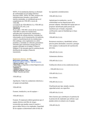NOTA: Si la instalación eléctrica se efectuará
de conformidad con el Código Eléctrico
Nacional ANSI / NFPA 70-1984, exclusivo de
interpretaciones formales y provisional
interino enmiendas, se considerará que en el
cumplimiento de 1926.403 a través de
1926.408,
a excepción de 1926,404 (b) (1) y 1926.405 (a)
(2) (ii) (E), (F), (G), y (J).
1926,402 (b)
No lo cubre. 1926.402 a través de las secciones
1926.408 no cubren las instalaciones
utilizadas para la generación, transmisión y
distribución de energía eléctrica, incluidos los
relacionados con la comunicación, de medición,
control y transformación de las instalaciones.
(Sin embargo, estos reglamentos no cubrir
portátiles y montadas en vehículos generadores
utilizados para suministrar energía para los
equipos utilizados en el trabajo.) Véase la
Subparte V de esta parte para la construcción de
distribución de energía y líneas de
transmisión.
Reglamentos (Normas - 29 CFR)
Requisitos generales. - 1926,403
Reglamentos (Normas - 29 CFR) - Tabla de Contenidos
• Número de Parte: 1.926
• Parte Título: La Seguridad y la Salud Reglamento para
la Construcción
• Subparte: K
• Subparte Título: Eléctrica
• Número de Norma: 1926.403
• Título: Requisitos generales.
1926,403 (a)
Aprobación. Todos los conductores eléctricos y
el equipo será aprobado.
1926,403 (b)
Examen, instalación y uso de equipos --
1926,403 (b) (1)
Examen. El empresario deberá garantizar que el
equipo eléctrico está libre de riesgos
reconocidos que puedan causar la muerte o
graves daños físicos a los empleados. Seguridad
de los equipos se determinará sobre la base de
las siguientes consideraciones:
1926,403 (b) (1) (i)
Aptitud para la instalación y uso de
conformidad con las disposiciones de la
presente subparte. Idoneidad del equipo para un
propósito identificado podrá ponerse de
manifiesto por el listado, etiquetado,
certificación o para la finalidad que se haya
detectado.
1926,403 (b) (1) (ii)
Resistencia mecánica y durabilidad, incluso,
para las partes destinadas a encerrar y proteger
otros equipos, la adecuación de la protección
previstas.
1926,403 (b) (1) (iii)
Aislamiento eléctrico.
1926,403 (b) (1) (iv)
Calefacción efectos en las condiciones de uso.
.. 1926,403 (b) (1) (v)
1926,403 (b) (1) (v)
Arco efectos.
1926,403 (b) (1) (vi)
Clasificación por tipo, tamaño, tensión,
capacidad actual, uso específico.
1926,403 (b) (1) (vii)
Otros factores que contribuyen a la práctica de
la protección de empleados que utilizan o que
puedan entrar en contacto con el equipo.
1926,403 (b) (2)
 