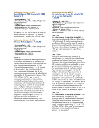Reglamentos (Normas - 29 CFR)
Autoridad para 1926 Subparte B - 1926
Subparte B
• Número de Parte: 1.926
• Parte Título: La Seguridad y la Salud Reglamento
para la Construcción
• Subparte: B
• Subparte Título: General Interpretaciones
• Número de Norma: 1926 Subparte B
• Título: Autoridad para 1926 Subparte B
AUTORIDAD: Sec. 107, Contrato de horas de
trabajo y normas de seguridad Ley (Ley de
Seguridad en la Construcción) (40 USC 333).
Reglamentos (Normas - 29 CFR)
Alcance de la subparte. - 1.926,10
• Número de Parte: 1.926
• Parte Título: La Seguridad y la Salud Reglamento
para la Construcción
• Subparte: B
• Subparte Título: General Interpretaciones
• Número de Norma: 1.926,10
• Título: Alcance de la subparte.
1926,10 (a)
Esta subparte contiene las normas generales de
la Secretaria del Trabajo de la interpretación
y aplicación de la construcción la seguridad y la
salud disposiciones de la sección 107 del
Contrato de horas de trabajo y Ley de Normas
de Seguridad (83 Stat. 96). El artículo 107
exige como condición de cada uno de los
contratos que se entró en virtud de la legislación
sujeta a Plan de Reorganización Número 14 de
1950 (64 Stat. 1267), y que es para la
construcción, alteración, y / o reparación,
incluidas la pintura y la decoración, que no
contratista o subcontratista la contratación de
cualquier parte del contrato de trabajo podrá
pedir a cualquier trabajador o mecánico
empleado en la ejecución del contrato para
trabajar en los alrededores o en virtud de las
condiciones de trabajo que son insalubres,
peligrosos, o peligrosas para su salud o la
seguridad, tal como se determina en
construcción normas de seguridad y salud
promulgadas por el Secretario por reglamento.
Reglamentos (Normas - 29 CFR)
La cobertura en virtud del artículo 103
de la Ley de distinguido. -
1.926,11
• Número de Parte: 1.926
• Parte Título: La Seguridad y la Salud Reglamento
para la Construcción
• Subparte: B
• Subparte Título: General Interpretaciones
• Número de Norma: 1.926,11
• Título: La cobertura en virtud del artículo 103 de la
Ley de distinguido.
1926,11 (a)
La cobertura en virtud del artículo 103. Es
importante señalar que la cobertura del artículo
107 difiere de la de las horas extraordinarias
condiciones del contrato las horas de trabajo y
Ley de Normas de Seguridad. La aplicación de
las horas extraordinarias se rige por el artículo
103, que sujeta a excepciones específicas,
incluye:
1926,11 (a) (1)
Federal de los contratos que requieran la
participación o el empleo de los trabajadores o
mecánica (por lo tanto, incluyendo, pero no
limitado a, los contratos para la construcción), y
(2) contratos asistida en su totalidad o en parte
por préstamos federales, subvenciones, o de
las garantías en virtud de cualquier estatuto
"que los salarios normas para este tipo de
trabajo ". Los estatutos "que las normas de
salario para este tipo de trabajo" incluyen
estatutos para la construcción que exigen el
pago de los salarios mínimos de conformidad
con las conclusiones de salario por el Secretario
de Trabajo, de conformidad con el Davis-Bacon
Ley. A disposición del artículo 103 excluye de
las necesidades de horas extraordinarias de
trabajo cuando la asistencia federal es sólo en la
forma de una garantía de préstamo o seguro.
1926,11 (b)
La cobertura en virtud del artículo 107. Para
estar cubierto por el artículo 107 del
Contrato horas de trabajo y Ley de Normas de
Seguridad, un contrato debe ser uno que (1) se
introduce en el marco de un estatuto que está
sujeta a plan de reorganización N º 14 de 1950
(64 Stat. 1267), y (2) es para "la construcción,
alteración, y / o reparación, incluidas la
pintura y la decoración."
 