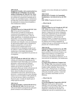 1926,12 (b) (4)
Hospital de Estudio y de la construcción Ley,
modificada por el Hospital y los servicios
médicos Enmiendas de 1964 (42 USC 291e).
Las disposiciones de la presente Ley de cubrir
los contratos de construcción realizados por el
Estado o las autoridades locales o instituciones
privadas bajo concesión federal en programas
de ayuda para la construcción de hospitales y
otras instalaciones médicas.
.. 1926,12 (b) (5)
1926,12 (b) (5)
Aeropuerto de la Ley Federal (49 USC 1114
(b)). La Ley prevé la concesión de
subvenciones en fondos de ayuda para la
construcción del aeropuerto se limita a la
preparación general de las pistas, calles de
rodaje, plataformas, el alumbrado pertinentes, y
deincendios, rescate y mantenimiento de
edificios. La ley excluye de construcción
destinados aser utilizados como una instalación
de aparcamiento público para el transporte de
pasajeros automóviles y el costo de la
construcción de cualquier parte de la
construcción de un aeropuerto excepto los de
los edificios o partes de edificios para albergar
instalaciones o actividades directamente
relacionadas con la seguridad de las personas en
el aeropuerto.
1926,12 (b) (6)
Ley de Vivienda de 1949 (42 USC 1459). Los
contratos de construcción expedidos por las
autoridades locales financiadas con la ayuda de
préstamos y subvenciones del Gobierno
Federal. La construcción de programas de
limpieza de los barrios de tugurios y la
renovación urbana que incluye subvenciones de
rehabilitación, programas de desarrollo de
barrio, barrio los planes de renovación, la
comunidad de renovación, demolición de los
proyectos, y asistencia para las zonas afectadas.
Véase la Ley de Vivienda de 1964, párrafo (b)
(21) de esta sección, relativa a la asistencia
financiera para viviendas de alquiler para el
trabajo agrícola nacional.
1926,12 (b) (7)
Escuela de Estudio y construcción de la Ley
de 1950 (20 USC 636). Esta ley prevé una
subvención federal en programa de ayuda para
prestar asistencia en la construcción de
escuelas en las zonas afectadas por el gobierno
federal.
1926,12 (b) (8)
Defensa de la Vivienda y la Comunidad
Instalaciones y Servicios de la Ley de 1951
(42
USC 1592i). Programa de inactivos.
.. 1926,12 (b) (9)
1926,12 (b) (9)
Estados Unidos Ley de Vivienda de 1937 (42
USC 1416). Este estatuto se refiere a la
construcción de bajos de viviendas públicas de
alquiler y limpieza de los barrios marginales
de proyectos adjudicados por las autoridades
locales. Estos proyectos se financian con la
ayuda de préstamos y subvenciones del
Gobierno Federal. La limpieza de los barrios
marginales es la demolición y eliminación de
los edificios de los barrios marginales de
cualquier área que se utilizará para una baja del
proyecto de vivienda de alquiler.
1926,12 (b) (10)
Federal de Defensa Civil de la Ley de 1950
(50 USC App. 2281). Esta ley prevé Federal
para la asistencia a los diversos Estados y sus
subdivisiones políticas en el ámbito de la
defensa civil, que incluye la adquisición,
construcción, arrendamiento financiero, el o la
renovación de los materiales y las instalaciones.
1926,12 (b) (11)
La cuenca del río Delaware Compact (art.
15.1, 75 Stat. 714). Esta resolución conjunta
crea, por el pacto intergubernamental entre los
Estados Unidos, Delaware, Nueva Jersey,
Nueva York, y Pennsylvania, un organismo
regional para la planificación, conservación,
utilización, desarrollo, gestión y control del
agua y de fuentes relacionadas con el río
Delaware.
.. 1926,12 (b) (12)
1926,12 (b) (12)
Ley de Investigación Cooperativa (20 USC
332a (c)). Esta ley prevé subvenciones
federales a una universidad, colegio, o de otro
tipo público o privado sin fines de lucro
organismo o institución de una parte o la
totalidad del costo de la construcción de una
 