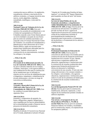 construcción nuevos edificios y la ampliación,
remodelación, reforma y renovación de los
edificios existentes, y el equipo inicial de estos
nuevos, recién adquiridos, ampliado,
remodelado, modifiquen, o renovado los
edificios.
1926,12 (b) (48)
Nacional Centro de Visitantes de la Ley de
Servicios 1968 (40 USC 808). Este acto
autoriza a los acuerdos de arrendamiento y con
el titular de la propiedad en el Distrito de
Columbia conocido como Union Station para el
uso de la totalidad o una parte de esos bienes
para un centro de visitantes nacionales a ser
conocido como el Consejo Nacional de Centro
de Visitantes. Los acuerdos de arrendamiento y
deberán prever tales alteraciones de la Union
Station edificio, según sea necesario para
proporcionar instalaciones adecuadas para los
visitantes. También ofrecen para la
construcción de un estacionamiento, incluidos
los enfoques y las rampas.
.. 1926,12 (b) (49)
1926,12 (b) (49)
Prevención de la delincuencia juvenil y la
Ley de Control de 1968 (42 USC 3843). Esta
ley prevé subsidios federales de los Estados,
condados, municipios, u otra agencia pública o
una combinación de ellos para la construcción
de las instalaciones que se utilizarán en
relación con los servicios de rehabilitación para
el diagnóstico, tratamiento y rehabilitación de
jóvenes delincuentes y jóvenes en riesgo de
convertirse en delincuentes.
1926,12 (b) (50)
Vivienda y Desarrollo Urbano de la Ley de
1968 (entre ellos Nueva Ley de
Comunidades de 1968) (42 USC 3909). Esta
ley establece la ayuda federal para los
siguientes fines:
1926,12 (b) (50) (i)
Garantías y compromisos de garantía, los
bonos, obligaciones, pagarés, obligaciones y
otros expedidos por los nuevos desarrolladores
de la comunidad para ayudar a financiar nuevos
proyectos de desarrollo comunitario.
1926,12 (b) (50) (ii)
Modifica el artículo 212 (a) de la Ley Nacional
de la Vivienda, añadiendo el artículo 236 para
"Alquiler de Viviendas para Familias de bajos
ingresos" y el artículo 242 "Seguro Hipotecario
para hospitales sin fines de lucro" del mismo.
1926,12 (b) (51)
Servicio de Salud Pública de Ley de
Enmienda (alcohólicas y estupefacientes
Addict Rehabilitación de las enmiendas de
1968) (42 USC 2681, et seq.). Esta ley prevé la
concesión de subvenciones a un público y el
privado sin fines de lucro o agencia de
organización de proyectos de construcción que
consta de las instalaciones (incluido el
post-hospitalización instalaciones de
tratamiento para la prevención y el tratamiento
del alcoholismo o el tratamiento de los adictos a
estupefacientes).
.. 1926,12 (b) (52)
1926,12 (b) (52)
Profesional Enmiendas de Educación de
1968 (20 USC 1246). Esta ley prevé la
concesión de subvenciones a los Estados para la
construcción del área de formación profesional
instalaciones de la escuela. El acto, además,
subvenciones a organismos públicos de
educación, organizaciones o instituciones para
la construcción de escuelas residenciales para
proporcionar formación profesional a los
efectos de demostrar la viabilidad y
conveniencia de esas escuelas. El acto aún más
otorga subvenciones a los consejos estatales, a
los colegios y universidades, a las agencias
educativas, organizaciones o instituciones para
reducir el costo de los préstamos de fondos para
la construcción de escuelas residenciales y
dormitorios.
1926,12 (b) (53)
Ley de Reorganización Postal (39 USC 410
(d) (2)). Esta ley prevé para la construcción,
modificación, alteración, reparación, y otras
mejoras de las instalaciones postales situadas en
edificios alquilados.
1926,12 (b) (54)
Vías aéreas y el aeropuerto de Ley de
Desarrollo de 1970 (Pub. L. 91-258, la
sección 52(b) (7)). Esta ley prevé la asistencia
financiera federal a los Estados y localidades
para la construcción, mejora, o la reparación de
los aeropuertos públicos.
 