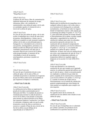 1926,57 (h) (7)
"Maquillaje de aire".
1926,57 (h) (7) (i)
Limpieza de aire fresco, libre de contaminación
industrial adyacente de sistemas de escape,
chimeneas, pilas, o de ventilación, se
suministrarán a una cabina de spray o de la sala
en cantidades iguales el volumen de aire a
través de la cabina de spray.
1926,57 (h) (7) (ii)
En caso de que una cabina de spray o de la sala
recibe el maquillaje aire a través de auto-cierre
de puertas, amortiguadores, o lamas, que se
abrirá por completo en todo momento cuando la
cabina o de la sala se está utilizando para la
fumigación. La velocidad de aire a través de
esas puertas, amortiguadores, persianas o no
deberá exceder de 200 pies por minuto. Si el
ventilador características son tales que el
necesario flujo de aire a través de la cabina
serán proporcionados, el aumento de las
velocidades a través de las puertas,
amortiguadores, persianas o pueden ser
utilizados.
1926,57 (h) (7) (iii)
--
1926,57 (h) (7) (iii) (A)
En caso de que el suministro de aire a una
cabina de spray o de la sala se filtra, el
ventilador de presión se calculará en el supuesto
de que los filtros están sucios en la medida en
que requieren la limpieza o sustitución.
.. 1926,57 (h) (7) (iii) (B)
1926,57 (h) (7) (iii) (B)
La calificación de los filtros se regirá por la
prueba de los datos suministrados por el
fabricante del filtro. Un medidor de presión se
instalarán para mostrar la caída de presión a
través de los filtros. Esta prenda se marcarán
para mostrar la caída de presión en los filtros
que requieren limpieza o sustitución. Los filtros
se colocarán o limpiarse cada vez que la caída
de presión a través de ellos se convierte en
excesiva o cuando el flujo de aire a través de la
faz de la cabina cae por debajo de la
especificada en la Tabla D-57.7.
1926,57 (h) (7) (iv)
--
1926,57 (h) (7) (iv) (A)
Medios para la calefacción de maquillaje aire a
cualquier cabina de spray o de la sala, antes o
en el momento de la fumigación es realizada
normalmente, se facilitará en todos los lugares
donde la temperatura exterior, cabe esperar que
se mantenga por debajo 55 grados. F. (12,77 gr.
C.) para apreciable períodos de tiempo durante
el funcionamiento de la cabina, excepto cuando
adecuados y seguridad de los medios de
calefacción radiante para todos los afectados
personal de operación está previsto. La
sustitución del aire durante la temporada de
calefacción se mantiene a un nivel no inferior a
65 grados. F. (18,33 gr. C.) en el punto de
entrada en la cabina de spray o aerosol
habitación. Al hacer otra cosa sin calefacción de
aire sería a una temperatura de más de 10 gr. F.
por debajo de la temperatura ambiente, su
temperatura deberá ser regulado según lo
dispuesto en la sección 3.6.3 del ANSI Z9.2-
1960.
1926,57 (h) (7) (iv) (B)
Como una alternativa a un sistema de
sustitución de aire que cumpla con el apartado
anterior, la calefacción general del edificio en el
que la sala de spray o stand se encuentra puede
ser empleado a condición de que todas las
partes ocupadas de la construcción se mantiene
a un nivel no inferior a 65 grados. F. (18,33 gr.
C.) cuando el sistema de escape está en
funcionamiento o en el sistema de calefacción
general complementado por otras fuentes de
calor pueden ser empleados para cumplir con
este requisito.
1926,57 (h) (7) (iv) (C)
No significa hacer de los sistemas de
calefacción de aire deberá estar situado en una
cabina de spray.
.. 1926,57 (h) (7) (iv) (D)
1926,57 (h) (7) (iv) (D)
En caso de que el maquillaje aire es calentado
por carbón o petróleo, los productos de la
combustión no se permite mezclar con la
 
