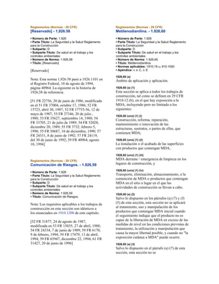 Reglamentos (Normas - 29 CFR)
[Reservado] - 1,926.58
• Número de Parte: 1.926
• Parte Título: La Seguridad y la Salud Reglamento
para la Construcción
• Subparte: D
• Subparte Título: De salud en el trabajo y los
controles ambientales
• Número de Norma: 1.926,58
• Título: [Reservado]
[Reservado]
Nota: Esta norma 1,926.58 pasó a 1926.1101 en
el Registro Federal, 10 de agosto de 1994,
página 40964. La siguiente es la historia de
1926,58 de referencia.
[51 FR 22756, 20 de junio de 1986, modificada
en el 51 FR 37004, octubre 17, 1986; 52 FR
15723, abril 30, 1987; 52 FR 17755-56, 12 de
mayo de 1987; 53 FR 27346, 20 de julio ,
1988; 53 FR 35627, septiembre 14, 1988; 54
FR 33705, 21 de julio de 1989; 54 FR 52028,
diciembre 20, 1989; 55 FR 3732, febrero 5,
1990; 55 FR 50687, 10 de diciembre, 1990; 57
FR 24331, 8 de junio de 1992; 57 FR 24119,
del 30 de junio de 1992; 59 FR 40964, agosto
10, 1994]
Reglamentos (Normas - 29 CFR)
Comunicación de Riesgos. - 1.926,59
• Número de Parte: 1.926
• Parte Título: La Seguridad y la Salud Reglamento
para la Construcción
• Subparte: D
• Subparte Título: De salud en el trabajo y los
controles ambientales
• Número de Norma: 1.926,59
• Título: Comunicación de Riesgos.
Nota: Los requisitos aplicables a los trabajos de
construcción en esta sección son idénticos a
los enunciados en 1910.1200 de este capítulo.
[52 FR 31877, 24 de agosto de 1987,
modificada en 53 FR 15035, 27 de abril, 1988;
54 FR 24334, 7 de junio de 1989; 59 FR 6170,
9 de febrero, 1994; 59 FR 17479, 13 de abril,
1994; 59 FR 65947, diciembre 22, 1994; 61 FR
31427, 20 de junio de 1996]
Reglamentos (Normas - 29 CFR)
Metilenodianilina. - 1.926,60
• Número de Parte: 1.926
• Parte Título: La Seguridad y la Salud Reglamento
para la Construcción
• Subparte: D
• Subparte Título: De salud en el trabajo y los
controles ambientales
• Número de Norma: 1.926,60
• Título: Metilenodianilina.
• Normas aplicables: 1910,19 (i); 910.1050
• Apéndice: A, B, C, D, E
1926,60 (a)
Ámbito de aplicación y aplicación.
1926,60 (a) (1)
Esta sección se aplica a todos los trabajos de
construcción, tal como se definen en 29 CFR
1910.12 (b), en el que hay exposición a la
MDA, incluyendo pero no limitado a los
siguientes:
1926,60 (uno) (1) (i)
Construcción, reforma, reparación,
mantenimiento o renovación de las
estructuras, sustratos, o partes de ellas, que
contienen MDA;
1926,60 (uno) (1) (ii)
La instalación o el acabado de las superficies
con productos que contengan MDA;
1926,60 (uno) (1) (iii)
MDA derrame / emergencia de limpieza en los
lugares de construcción, y
1926,60 (uno) (1) (iv)
Transporte, eliminación, almacenamiento, o la
contención de MDA o productos que contengan
MDA en el sitio o lugar en el que las
actividades de construcción se llevan a cabo.
1926,60 (a) (2)
Salvo lo dispuesto en los párrafos (a) (7) y (f)
(5) de esta sección, esta sección no se aplicará
al tratamiento, uso y manipulación de los
productos que contengan MDA inicial cuando
el seguimiento indique que el producto no es
capaz de la liberación de MDA en exceso de las
medidas de nivel en las condiciones previstas de
tratamiento, la utilización y manipulación que
causa la mayor libertad posible, y cuando no "la
exposición cutánea a MDA" puede ocurrir.
1926,60 (a) (3)
Salvo lo dispuesto en el párrafo (a) (7) de esta
sección, esta sección no se
 