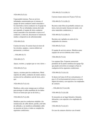 1926.404 (f) (5) (ii)
Ungrounded sistemas. Para un servicio
infundados suministrados por el sistema, el
equipo de tierra conductor estará conectado a
los electrodos a tierra conductor en el equipo de
servicio. Por un infundadas sistema derivado
por separado, el equipo de tierra conductor
estará conectado a los electrodos a tierra en el
conductor, o antes de, desconectar el sistema de
medios o dispositivos de sobreintensidad.
1926.404 (f) (6)
Camino de tierra. El camino hacia la tierra de
los circuitos, equipos, y anexos deberá ser
permanente y continuo.
.. 1926,404 (f) (7)
1926.404 (f) (7)
Apoya, recintos, y equipos que se van a tierra --
1926.404 (f) (7) (i)
Apoya y recintos para los conductores. Metal
soportes de cables, conductos de metal, metal y
recintos de los cobradores será de tierra, salvo
que:
1926.404 (f) (7) (i) (A)
Metálicos, tales como mangas que se utilizan
para proteger el cable asambleas de los daños
físicos no tienen por qué ser de tierra, y
1926.404 (f) (7) (i) (B)
Metálicos para los conductores añadido a las
instalaciones de cable abierto, perilla y del tubo
de cableado, y no metálicos-enfundados cable
no necesita ser tierra, si todos se cumplen las
siguientes condiciones:
1926.404 (f) (7) (i) (B) (1)
Carreras tienen menos de 25 pies (7,62 m);
1926.404 (f) (7) (i) (B) (2)
Recintos están libres de probable contacto con
tierra, tierra de metal, listones de metal, o de
otros materiales conductores, y
1926.404 (f) (7) (i) (B) (3)
Recintos son vigilados en contra de los
empleados de contacto.
1926.404 (f) (7) (ii)
El equipo de servicio anexos. Metálicos para
equipos de servicio deberán estar a tierra.
1926.404 (f) (7) (iii)
Los equipos fijos. Expuesto noncurrent
portadora de las partes metálicas de equipo fijo
que puede convertirse en energía se basa en
cualquiera de las siguientes condiciones:
1926.404 (f) (7) (iii) (A)
Si dentro de 8 pies (2,44 m) verticalmente o 5
pies (1,52 m) horizontal de la tierra o en tierra
objetos de metal y con sujeción a los empleados
de contacto.
.. 1926,404 (f) (7) (iii) (B)
1926.404 (f) (7) (iii) (B)
Si encuentra en un lugar húmedo o húmedo,
ubicación y con sujeción a los empleados de
contacto.
1926.404 (f) (7) (iii) (C)
En caso de contacto eléctrico con el metal.
 