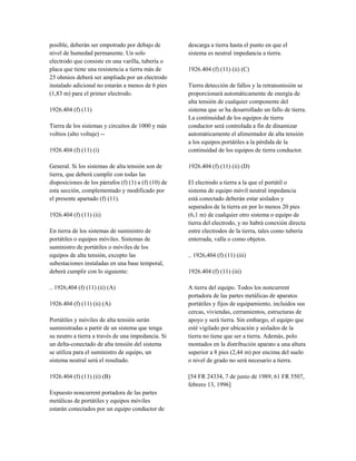 posible, deberán ser empotrado por debajo de
nivel de humedad permanente. Un solo
electrodo que consiste en una varilla, tubería o
placa que tiene una resistencia a tierra más de
25 ohmios deberá ser ampliada por un electrodo
instalado adicional no estarán a menos de 6 pies
(1,83 m) para el primer electrodo.
1926.404 (f) (11)
Tierra de los sistemas y circuitos de 1000 y más
voltios (alto voltaje) --
1926.404 (f) (11) (i)
General. Si los sistemas de alta tensión son de
tierra, que deberá cumplir con todas las
disposiciones de los párrafos (f) (1) a (f) (10) de
esta sección, complementado y modificado por
el presente apartado (f) (11).
1926.404 (f) (11) (ii)
En tierra de los sistemas de suministro de
portátiles o equipos móviles. Sistemas de
suministro de portátiles o móviles de los
equipos de alta tensión, excepto las
subestaciones instaladas en una base temporal,
deberá cumplir con lo siguiente:
.. 1926,404 (f) (11) (ii) (A)
1926.404 (f) (11) (ii) (A)
Portátiles y móviles de alta tensión serán
suministradas a partir de un sistema que tenga
su neutro a tierra a través de una impedancia. Si
un delta-conectado de alta tensión del sistema
se utiliza para el suministro de equipo, un
sistema neutral será el resultado.
1926.404 (f) (11) (ii) (B)
Expuesto noncurrent portadora de las partes
metálicas de portátiles y equipos móviles
estarán conectados por un equipo conductor de
descarga a tierra hasta el punto en que el
sistema es neutral impedancia a tierra.
1926.404 (f) (11) (ii) (C)
Tierra detección de fallos y la retransmisión se
proporcionará automáticamente de energía de
alta tensión de cualquier componente del
sistema que se ha desarrollado un fallo de tierra.
La continuidad de los equipos de tierra
conductor será controlada a fin de dinamizar
automáticamente el alimentador de alta tensión
a los equipos portátiles a la pérdida de la
continuidad de los equipos de tierra conductor.
1926.404 (f) (11) (ii) (D)
El electrodo a tierra a la que el portátil o
sistema de equipo móvil neutral impedancia
está conectado deberán estar aislados y
separados de la tierra en por lo menos 20 pies
(6,1 m) de cualquier otro sistema o equipo de
tierra del electrodo, y no habrá conexión directa
entre electrodos de la tierra, tales como tubería
enterrada, valla o como objetos.
.. 1926,404 (f) (11) (iii)
1926.404 (f) (11) (iii)
A tierra del equipo. Todos los noncurrent
portadora de las partes metálicas de aparatos
portátiles y fijos de equipamiento, incluidos sus
cercas, viviendas, cerramientos, estructuras de
apoyo y será tierra. Sin embargo, el equipo que
esté vigilado por ubicación y aislados de la
tierra no tiene que ser a tierra. Además, polo
montados en la distribución aparato a una altura
superior a 8 pies (2,44 m) por encima del suelo
o nivel de grado no será necesario a tierra.
[54 FR 24334, 7 de junio de 1989; 61 FR 5507,
febrero 13, 1996]
 