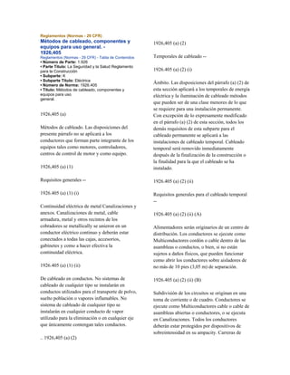 Reglamentos (Normas - 29 CFR)
Métodos de cableado, componentes y
equipos para uso general. -
1926,405
Reglamentos (Normas - 29 CFR) - Tabla de Contenidos
• Número de Parte: 1.926
• Parte Título: La Seguridad y la Salud Reglamento
para la Construcción
• Subparte: K
• Subparte Título: Eléctrica
• Número de Norma: 1926.405
• Título: Métodos de cableado, componentes y
equipos para uso
general.
1926,405 (a)
Métodos de cableado. Las disposiciones del
presente párrafo no se aplicará a los
conductores que forman parte integrante de los
equipos tales como motores, controladores,
centros de control de motor y como equipo.
1926,405 (a) (1)
Requisitos generales --
1926.405 (a) (1) (i)
Continuidad eléctrica de metal Canalizaciones y
anexos. Canalizaciones de metal, cable
armadura, metal y otros recintos de los
cobradores se metallically se unieron en un
conductor eléctrico continuo y deberán estar
conectados a todas las cajas, accesorios,
gabinetes y como a hacer efectiva la
continuidad eléctrica.
1926.405 (a) (1) (ii)
De cableado en conductos. No sistemas de
cableado de cualquier tipo se instalarán en
conductos utilizados para el transporte de polvo,
suelto población o vapores inflamables. No
sistema de cableado de cualquier tipo se
instalarán en cualquier conducto de vapor
utilizado para la eliminación o en cualquier eje
que únicamente contengan tales conductos.
.. 1926,405 (a) (2)
1926,405 (a) (2)
Temporales de cableado --
1926.405 (a) (2) (i)
Ámbito. Las disposiciones del párrafo (a) (2) de
esta sección aplicará a los temporales de energía
eléctrica y la iluminación de cableado métodos
que pueden ser de una clase menores de lo que
se requiere para una instalación permanente.
Con excepción de lo expresamente modificado
en el párrafo (a) (2) de esta sección, todos los
demás requisitos de esta subparte para el
cableado permanente se aplicará a las
instalaciones de cableado temporal. Cableado
temporal será removido inmediatamente
después de la finalización de la construcción o
la finalidad para la que el cableado se ha
instalado.
1926.405 (a) (2) (ii)
Requisitos generales para el cableado temporal
--
1926.405 (a) (2) (ii) (A)
Alimentadores serán originarios de un centro de
distribución. Los conductores se ejecute como
Multiconductores cordón o cable dentro de las
asambleas o conductos, o bien, si no están
sujetos a daños físicos, que pueden funcionar
como abrir los conductores sobre aisladores de
no más de 10 pies (3,05 m) de separación.
1926.405 (a) (2) (ii) (B)
Subdivisión de los circuitos se originan en una
toma de corriente o de cuadro. Conductores se
ejecute como Multiconductores cable o cable de
asambleas abiertas o conductores, o se ejecuta
en Canalizaciones. Todos los conductores
deberán estar protegidos por dispositivos de
sobreintensidad en su ampacity. Carreras de
 