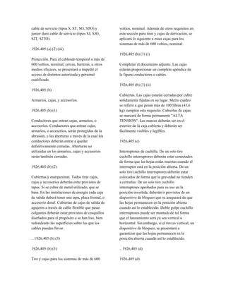 cable de servicio (tipos S, ST, SO, STO) y
junior duro cable de servicio (tipos SJ, SJO,
SJT, SJTO).
1926.405 (a) (2) (iii)
Protección. Para el cableado temporal a más de
600 voltios, nominal, cercas, barreras, u otros
medios eficaces, se presentará a impedir el
acceso de distintos autorizada y personal
cualificado.
1926,405 (b)
Armarios, cajas, y accesorios.
1926,405 (b) (1)
Conductores que entran cajas, armarios, o
accesorios. Conductores que entran cajas,
armarios, o accesorios, serán protegidos de la
abrasión, y las aberturas a través de la cual los
conductores deberán entrar a quedar
definitivamente cerradas. Aberturas no
utilizadas en los armarios, cajas y accesorios
serán también cerradas.
1926,405 (b) (2)
Cubiertas y marquesinas. Todos tirar cajas,
cajas y accesorios deberán estar provistos de
tapas. Si se cubre de metal utilizado, que se
basa. En las instalaciones de energía cada caja
de salida deberá tener una tapa, placa frontal, o
accesorio dosel. Cubiertas de cajas de salida de
agujeros a través de cable flexible que pasar
colgantes deberán estar provistos de casquillos
diseñados para el propósito o se han liso, bien
redondeado las superficies sobre las que los
cables pueden llevar.
.. 1926,405 (b) (3)
1926,405 (b) (3)
Tire y cajas para los sistemas de más de 600
voltios, nominal. Además de otros requisitos en
esta sección para tirar y cajas de derivación, se
aplicará lo siguiente a estas cajas para los
sistemas de más de 600 voltios, nominal:
1926,405 (b) (3) (i)
Completar el documento adjunto. Las cajas
estarán proporcionar un completo apéndice de
la figura conductores o cables.
1926,405 (b) (3) (ii)
Cubiertas. Las cajas estarán cerradas por cubre
sólidamente fijadas en su lugar. Metro cuadro
se refiere a que pesan más de 100 libras (43,6
kg) cumplen este requisito. Cubiertas de cajas
se marcará de forma permanente "ALTA
TENSION". Las marcas deberán ser en el
exterior de la caja cubierta y deberán ser
fácilmente visibles y legibles.
1926,405 (c)
Interruptores de cuchilla. De un solo tiro
cuchillo interruptores deberán estar conectados
de forma que las hojas están muertas cuando el
interruptor está en la posición abierta. De un
solo tiro cuchillo interruptores deberán estar
colocados de forma que la gravedad no tienden
a cerrarlas. De un solo tiro cuchillo
interruptores aprobados para su uso en la
posición invertida, deberán ir provistos de un
dispositivo de bloqueo que se asegurará de que
las hojas permanecen en la posición abierta
cuando así lo establecido. Doble golpe cuchillo
interruptores puede ser montada de tal forma
que el lanzamiento será ya sea vertical u
horizontal. Sin embargo, si el tiro es vertical, un
dispositivo de bloqueo, se presentará a
garantizar que las hojas permanecen en la
posición abierta cuando así lo establecido.
.. 1926,405 (d)
1926,405 (d)
 