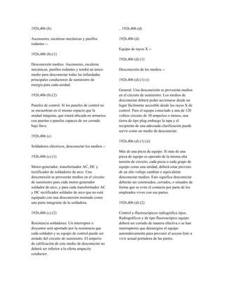 1926,406 (b)
Ascensores, escaleras mecánicas y pasillos
rodantes --
1926,406 (b) (1)
Desconexión medios. Ascensores, escaleras
mecánicas, pasillos rodantes y tendrá un único
medio para desconectar todas las infundadas
principales conductores de suministro de
energía para cada unidad.
1926,406 (b) (2)
Paneles de control. Si los paneles de control no
se encuentran en el mismo espacio que la
unidad máquina, que estará ubicada en armarios
con puertas o paneles capaces de ser cerrado
bajo llave.
1926,406 (c)
Soldadores eléctricos, desconectar los medios --
1926,406 (c) (1)
Motor-generador, transformador AC, DC y
rectificador de soldadores de arco. Una
desconexión se proveerán medios en el circuito
de suministro para cada motor-generador
soldador de arco, y para cada transformador AC
y DC rectificador soldador de arco que no está
equipado con una desconexión montado como
una parte integrante de la soldadora.
1926,406 (c) (2)
Resistencia soldadores. Un interruptor o
disyuntor será aportado por la resistencia que
cada soldador y su equipo de control puede ser
aislado del circuito de suministro. El amperio
de calificación de este medio de desconectar no
deberá ser inferior a la oferta ampacity
conductor.
.. 1926,406 (d)
1926,406 (d)
Equipo de rayos X --
1926,406 (d) (1)
Desconexión de los medios --
1926,406 (d) (1) (i)
General. Una desconexión se proveerán medios
en el circuito de suministro. Los medios de
desconectar deberá poder accionarse desde un
lugar fácilmente accesible desde los rayos X de
control. Para el equipo conectado a una de 120
voltios circuito de 30 amperios o menos, una
tierra de tipo plug embargo la tapa y el
recipiente de una adecuada clasificación puede
servir como un medio de desconectar.
1926,406 (d) (1) (ii)
Más de una pieza de equipo. Si más de una
pieza de equipo es operado de la misma alta
tensión de circuito, cada pieza o cada grupo de
equipo como una unidad, deberá estar provisto
de un alto voltaje cambiar o equivalente
desconectar medios. Esto significa desconectar
deberán ser construidos, cerrados, o situados de
forma que se evite el contacto por parte de los
empleados viven con sus partes.
1926,406 (d) (2)
Control y-fluoroscópicos radiográfica tipos.
Radiográficos y de tipo fluoroscópico equipo
deberá ser cerrado de manera efectiva o se han
interruptores que deenergize el equipo
automáticamente para prevenir el acceso listo a
vivir actual portadora de las partes.
 