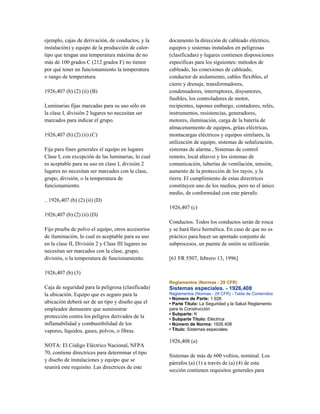 ejemplo, cajas de derivación, de conductos, y la
instalación) y equipo de la producción de calor-
tipo que tengan una temperatura máxima de no
más de 100 grados C (212 grados F) no tienen
por qué tener un funcionamiento la temperatura
o rango de temperatura.
1926,407 (b) (2) (ii) (B)
Luminarias fijas marcadas para su uso sólo en
la clase I, división 2 lugares no necesitan ser
marcados para indicar el grupo.
1926,407 (b) (2) (ii) (C)
Fija para fines generales el equipo en lugares
Clase I, con excepción de las luminarias, lo cual
es aceptable para su uso en clase I, división 2
lugares no necesitan ser marcados con la clase,
grupo, división, o la temperatura de
funcionamiento.
.. 1926,407 (b) (2) (ii) (D)
1926,407 (b) (2) (ii) (D)
Fijo prueba de polvo el equipo, otros accesorios
de iluminación, lo cual es aceptable para su uso
en la clase II, División 2 y Clase III lugares no
necesitan ser marcados con la clase, grupo,
división, o la temperatura de funcionamiento.
1926,407 (b) (3)
Caja de seguridad para la peligrosa (clasificada)
la ubicación. Equipo que es seguro para la
ubicación deberá ser de un tipo y diseño que el
empleador demuestre que suministrar
protección contra los peligros derivados de la
inflamabilidad y combustibilidad de los
vapores, líquidos, gases, polvos, o fibras.
NOTA: El Código Eléctrico Nacional, NFPA
70, contiene directrices para determinar el tipo
y diseño de instalaciones y equipo que se
reunirá este requisito. Las directrices de este
documento la dirección de cableado eléctrico,
equipos y sistemas instalados en peligrosas
(clasificadas) y lugares contienen disposiciones
específicas para los siguientes: métodos de
cableado, las conexiones de cableado,
conductor de aislamiento, cables flexibles, el
cierre y drenaje, transformadores,
condensadores, interruptores, disyuntores,
fusibles, los controladores de motor,
recipientes, tapones embargo, contadores, relés,
instrumentos, resistencias, generadores,
motores, iluminación, carga de la batería de
almacenamiento de equipos, grúas eléctricas,
montacargas eléctricos y equipos similares, la
utilización de equipo, sistemas de señalización,
sistemas de alarma , Sistemas de control
remoto, local altavoz y los sistemas de
comunicación, tuberías de ventilación, tensión,
aumento de la protección de los rayos, y la
tierra. El cumplimiento de estas directrices
constituyen uno de los medios, pero no el único
medio, de conformidad con este párrafo.
1926,407 (c)
Conductos. Todos los conductos serán de rosca
y se hará llave hermética. En caso de que no es
práctico para hacer un apretado conjunto de
subprocesos, un puente de unión se utilizarán.
[61 FR 5507, febrero 13, 1996]
Reglamentos (Normas - 29 CFR)
Sistemas especiales. - 1926,408
Reglamentos (Normas - 29 CFR) - Tabla de Contenidos
• Número de Parte: 1.926
• Parte Título: La Seguridad y la Salud Reglamento
para la Construcción
• Subparte: K
• Subparte Título: Eléctrica
• Número de Norma: 1926.408
• Título: Sistemas especiales.
1926,408 (a)
Sistemas de más de 600 voltios, nominal. Los
párrafos (a) (1) a través de (a) (4) de esta
sección contienen requisitos generales para
 