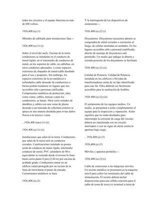todos los circuitos y el equipo funciona en más
de 600 voltios.
1926,408 (a) (1)
Métodos de cableado para instalaciones fijas --
1926.408 (a) (1) (i)
Sobre el nivel del suelo. Encima de la tierra
conductores se instalarán en el conducto de
metal rígido, en el intermedio de conductos de
metal, en los soportes de cable, en cablebus, en
otros conductos adecuados, o como espacios
exteriores de chapados de metal-cable diseñado
para el uso y propósito. Sin embargo, los
espacios exteriores de la no-metálicos o
enfundados cable desnudo de conductores o
barras podrán instalarse en lugares que son
accesibles sólo a personas calificadas.
Componentes metálicos de protección, tales
como cintas, cables, trenzas o para los
conductores, se basan. Abrir corre aislados de
alambres y cables con una vaina de plomo
desnudo o un trenzado de cobertura exterior se
apoya en una manera diseñada para evitar daños
físicos a la trenza o vaina.
.. 1926,408 (uno) (1) (ii)
1926.408 (a) (1) (ii)
Instalaciones que salen de la tierra. Conductores
que salen de la tierra será en conductos
cerrados. Canalizaciones instalado en postes
serán de conducto de metal rígido, intermedio
conducto de metal, PVC calendario de 80 o
equivalente se extiende desde el terreno la línea
hasta cierto punto 8 pies (2,44 m) por encima de
acabado grado. Conductores entrar en un
edificio estará protegido por un recinto de la
línea de tierra hasta el punto de entrada.
Cerramientos metálicos se basa.
1926,408 (a) (2)
Y la interrupción de los dispositivos de
aislamiento --
1926.408 (a) (2) (i)
Disyuntores. Disyuntores encuentra adentro se
compondrá de metal cerrados o resistentes al
fuego, de células montadas en unidades. En los
lugares accesibles sólo a personal cualificado,
abierto de montaje de disyuntores está
permitido. Un medio que indique la abierta y
cerrada posición de los disyuntores se facilitará.
1926.408 (a) (2) (ii)
Calidad de Potencia. Calidad de Potencia
instalada en los edificios o bóvedas de
transformadores serán de un tipo identificado
para este fin. Ellos deberán ser fácilmente
accesibles para la sustitución de fusibles.
1926.408 (a) (2) (iii)
El aislamiento de los equipos medios. Un
medio, se presentará a aislar completamente el
equipo para la inspección y reparación. Aislar
significa que no están diseñados para
interrumpir la corriente de carga del circuito
deberá ser entrelazada con un circuito
interruptor o con un signo de alerta contra la
apertura bajo carga.
.. 1926,408 (a) (3)
1926,408 (a) (3)
Móviles y aparatos portátiles --
1926.408 (a) (3) (i)
Cable de conexiones a las máquinas móviles.
Un recinto metálico se presentará en la máquina
móvil para cubrir los terminales del cable de
alimentación. El recinto deberá incluir
disposiciones para una sólida conexión para el
cable de toma de tierra (s) terminal a tierra de
 
