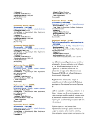 • Subparte: K
• Subparte Título: Eléctrica
• Número de Norma: 1926.442
• Título: [Reservado]
[Reservado]
Reglamentos (Normas - 29 CFR)
[Reservado] - 1926,443
Reglamentos (Normas - 29 CFR) - Tabla de Contenidos
• Número de Parte: 1.926
• Parte Título: La Seguridad y la Salud Reglamento
para la Construcción
• Subparte: K
• Subparte Título: Eléctrica
• Número de Norma: 1926.443
• Título: [Reservado]
[Reservado]
Reglamentos (Normas - 29 CFR)
[Reservado] - 1926,444
Reglamentos (Normas - 29 CFR) - Tabla de Contenidos
• Número de Parte: 1926
• Parte Título: La Seguridad y la Salud Reglamento
para la Construcción
• Subparte: K
• Subparte Título: Eléctrica
• Número de Norma: 1926.444
• Título: [Reservado]
[Reservado]
Reglamentos (Normas - 29 CFR)
[Reservado] - 1926,445
Reglamentos (Normas - 29 CFR) - Tabla de Contenidos
• Número de Parte: 1.926
• Parte Título: La Seguridad y la Salud Reglamento
para la Construcción
• Subparte: K
• Subparte Título: Eléctrica
• Número de Norma: 1926.445
• Título: [Reservado]
[Reservado]
Reglamentos (Normas - 29 CFR)
[Reservado] - 1926,446
Reglamentos (Normas - 29 CFR) - Tabla de Contenidos
• Número de Parte: 1.926
• Parte Título: La Seguridad y la Salud Reglamento
para la Construcción
• Subparte: K
• Subparte Título: Eléctrica
• Número de Norma: 1926.446
• Título: [Reservado]
[Reservado]
Reglamentos (Normas - 29 CFR)
[Reservado] - 1926,447
Reglamentos (Normas - 29 CFR) - Tabla de Contenidos
• Número de Parte: 1.926
• Parte Título: La Seguridad y la Salud Reglamento
para la Construcción
• Subparte: K
• Subparte Título: Eléctrica
• Número de Norma: 1926.447
• Título: [Reservado]
[Reservado]
Reglamentos (Normas - 29 CFR)
[Reservado] - 1926,448
Reglamentos (Normas - 29 CFR) - Tabla de Contenidos
• Número de Parte: 1.926
• Parte Título: La Seguridad y la Salud Reglamento
para la Construcción
• Subparte: K
• Subparte Título: Eléctrica
• Número de Norma: 1926.448
• Título: [Reservado]
[Reservado]
Reglamentos (Normas - 29 CFR)
Definiciones aplicables a esta subparte.
- 1926,449
Reglamentos (Normas - 29 CFR) - Tabla de Contenidos
• Número de Parte: 1.926
• Parte Título: La Seguridad y la Salud Reglamento
para la Construcción
• Subparte: K
• Subparte Título: Eléctrica
• Número de Norma: 1926.449
• Título: Definiciones aplicables a esta subparte.
Las definiciones que figuran en esta sección se
aplican a los términos utilizados en la Subparte
K. Las definiciones que figuran aquí de
"aprobado" y "persona cualificada" de
aplicación, en lugar de las definiciones que
figuran en 1.926,32, a la utilización de estos
términos en la Subparte K.
Aceptable. Una instalación o equipo es
aceptable para el Subsecretario de Trabajo, y
aprobado en el sentido de la presente Subparte
K:
(a) Si es aceptado, o certificado, o aparece en la
lista, o etiqueta, o se determine otra cosa para
estar seguro por un laboratorio de pruebas capaz
de determinar la idoneidad de los materiales y
equipos para la instalación y uso de acuerdo con
esta norma, o
(b) Con respecto a una instalación o
equipamiento de un tipo que no cualificada
acepta las pruebas de laboratorio, certifica,
listas, etiquetas, o determina a estar seguro, si se
 
