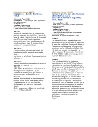 Reglamentos (Normas - 29 CFR)
Inspecciones - derecho de entrada. -
1926,3
• Número de Parte: 1.926
• Parte Título: La Seguridad y la Salud Reglamento
para la Construcción
• Subparte: Un
• Subparte Título: General
• Número de Norma: 1926,3
• Título: Inspecciones - derecho de entrada.
1926,3 (a)
Será una de las condiciones de cada contrato
que está sujeto a la sección 107 del Contrato de
horas de trabajo y Ley de Normas de Seguridad
que el Secretario de Trabajo o cualquier
representante autorizado tendrá un derecho de
entrada a cualquier lugar de la ejecución del
contrato para los siguientes fines:
1926,3 (a) (1)
Para inspeccionar o investigar el asunto del
cumplimiento de las normas de seguridad y
salud
que figuran en la Subparte C de esta parte y tras
subpartes, y
1926,3 (a) (2)
Para llevar a cabo las funciones de Secretario en
la sección 107 (b) de la Ley.
1926,3 (b)
A los efectos de llevar a cabo sus funciones de
investigación con arreglo a la Ley, el
Secretario de Trabajo podrá, por acuerdo, la
utilización, con o sin reembolso de los
servicios,
personal, instalaciones y de cualquier agencia
estatal o federal. Todos los acuerdos con los
Estados en virtud de esta sección serán
similares a las previstas en el marco de la
Walsh-
Healey los contratos públicos con arreglo a la
Ley 41 CFR Parte 50-205.
Reglamentos (Normas - 29 CFR)
Normas de práctica para adjudicaciones
administrativas para la
aplicación de normas de seguridad y
salud. - 1926,4
• Número de Parte: 1.926
• Parte Título: La Seguridad y la Salud Reglamento
para la Construcción
• Subparte: Un
• Subparte Título: General
• Número de Norma: 1926,4
• Título: Normas de práctica para adjudicaciones
administrativas para
la aplicación de normas de seguridad y salud.
1926,4 (a)
Las normas de práctica para adjudicaciones
administrativas para la aplicación de las normas
de seguridad y salud que figuran en la Subparte
C de esta parte y la siguiente subpartes serán
las mismas que las publicadas en la Parte 6 de
este título con respecto a la seguridad y la
salud violaciónes de los servicios Contrato Ley
de 1965 (69 Stat. 1035), salvo lo dispuesto en
el párrafo (b) de esta sección.
1926,4 (b)
En el caso de exclusión, los resultados
requeridos por la sección 107 (d) de la Ley se
efectuará por el examinador de audiencia o el
Subsecretario de Trabajo para la Seguridad y la
Salud, según sea el caso. Cuando, conforme a lo
dispuesto en la sección 107 (d) (2), un
contratista solicita la terminación de exclusión
antes de que finalice el período de 3 años
prescrito en dicho punto, la solicitud deberá ser
presentada por escrito con el Subsecretario
de Trabajo para la Seguridad y Salud que se
publicará un aviso en el Federal Register que la
solicitud ha sido recibida y pagar las personas
interesadas la oportunidad de ser oídas a la
solicitud y, posteriormente, las disposiciones de
la Parte 6 del presente título se aplicarán con
respecto a los prehearing conferencias,
audiencias y cuestiones conexas, y las
decisiones y
órdenes.
 