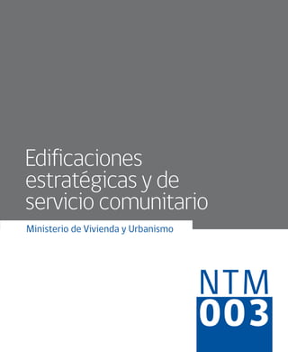 NTM
003
Ministerio de Vivienda y Urbanismo
Edificaciones
estratégicas y de
servicio comunitario
 
