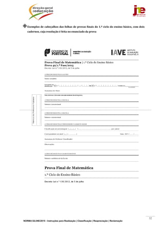 NORMA 02/JNE/2015 - Instruções para Realização | Classificação | Reapreciação | Reclamação
32
Exemplos	de	cabeçalhos	das	folhas	de	provas	finais	do	1.º	ciclo	do	ensino	básico,	com	dois	
cadernos,	cuja	resolução	é	feita	no	enunciado	da	prova	
	
	
	
	
 