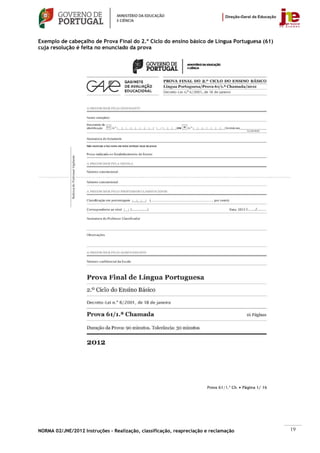 Exemplo de cabeçalho de Prova Final do 2.º Ciclo do ensino básico de Língua Portuguesa (61)
cuja resolução é feita no enunciado da prova




NORMA 02/JNE/2012 Instruções – Realização, classificação, reapreciação e reclamação           19
 