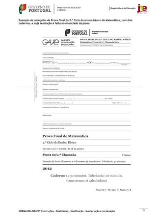 Exemplo de cabeçalho de Prova Final do 2.º Ciclo do ensino básico de Matemática, com dois
cadernos, e cuja resolução é feita no enunciado da prova




NORMA 02/JNE/2012 Instruções – Realização, classificação, reapreciação e reclamação         20
 