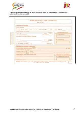 Exemplo de cabeçalho da folha de prova final do 3.º ciclo do ensino básico e exames finais
nacionais do ensino secundário




NORMA 02/JNE/2013 Instruções – Realização, classificação, reapreciação e reclamação          23
 