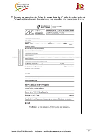 Exemplos de cabeçalhos das folhas de provas finais do 1.º ciclo do ensino básico de
   Português e Matemática, com dois cadernos, e cuja resolução é feita no enunciado da prova




NORMA 02/JNE/2013 Instruções – Realização, classificação, reapreciação e reclamação            24
 