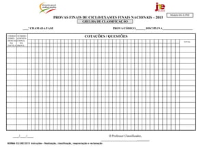 NORMA 02/JNE/2013 Instruções – Realização, classificação, reapreciação e reclamação
PROVAS FINAIS DE CICLO/EXAMES FINAIS NACIONAIS – 2013
GRELHA DE CLASSIFICAÇÃO
____ª CHAMADA/FASE PROVA/CÓDIGO_______DISCIPLINA_____________________
____/____/____ O Professor Classificador,
_______________________________
COTAÇÕES / QUESTÕESCÓDIGO
CONFI-
DENCIAL
DA
ESCOLA
NÚMERO
CONVEN-
CIONAL
DA
PROVA
TOTAL
Modelo 04-A/JNE
 