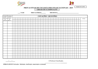 NORMA 02/JNE/2015 Instruções – Realização, classificação, reapreciação e reclamação
PROVAS FINAIS DE CICLO/EXAMES FINAIS NACIONAIS – 2015
GRELHA DE CLASSIFICAÇÃO
____ª FASE PROVA/CÓDIGO_______ DISCIPLINA_________________________________
____/____/____ O Professor Classificador,
_______________________________
COTAÇÕES / QUESTÕESCÓDIGO
CONFI-
DENCIAL
DA
ESCOLA
NÚMERO
CONVEN-
CIONAL
DA
PROVA
TOTAL
Modelo 04-A/JNE
 