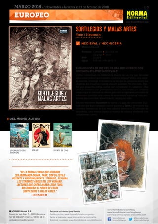 // 3
www.NormaEditorial.com
NORMA Editorial, S. A.
Passeig de Sant Joan, 7 – 08010 Barcelona
Tel. 93 303 68 29 / 30. Fax: 93 303 68 31
ventas@normaeditorial.com
Recursos en Internet para librerías
Pedidos on-line: www.NormaEditorial.com/pedido
Tarifas actualizadas: www.NormaEditorial.com/tarifas
Boletín de novedades: www.NormaEditorial.com/distribucion
www.NormaEditorial.com/blog
www.NormaEditorial.com/blogManga
Librería de cómics digitales www.cimoc.com
NormaEditorial
NormaEdManga
@NormaEditorial
@NormaEdManga
EUROPEO
MARZO 2018 // Novedades a la venta el 23 de febrero de 2018
MEDIEVAL / HECHICERÍA
Formato:	 Cartoné • 23 x 31,8 cm
	 112 págs • Color
PVP:	 24,00 €
ISBN:	978-84-679-2872-3
EL GUIONISTA DE DIENTE DE OSO NOS OFRECE DOS
OSCUROS RELATOS MEDIEVALES
¿Cómo celebrarían los súbditos la muerte de un rey que dieciséis
años antes ordenó seccionarles a todos la lengua? Vaïva, una salva-
je pelirroja, investiga el misterio a la vez que se pregunta sobre sus
orígenes, sin imaginar cuánta relación guardan. Por otro lado, Rou-
fol, una pequeña ardilla, sueña con convertirse en caballero. Tras
un duro invierno con provisiones escasas, encuentra una avellana
mágica que le concede su deseo, pero con la esperada concesión le
sobreviene también una marea de emociones humanas hasta en-
tonces desconocidas: aburrimiento, amargura, odio...
En este volumen, Hausman se suma a la lista de conocidos ilus-
tradores que han trabajado con el guionista Yann y se reúnen los
mundos fantásticos de Los tres cabellos blancos y El príncipe de
las ardillas, una mezcla áspera y realista de mística medieval con
un perverso cuento.
Sortilegios y malas artes
Volumen único
Del mismo autor:
Los mundos de
Thorgal
Pin Up Diente de oso
Yann / Hausman
"De la misma forma que hicieron
los hermanos Grimm, Yann, con su estilo
potente y profundamente literario, explora
los terrenos áridos del ser humano.
Lectores que créeis haber leído todo,
no conocéis el poder de estos
sortilegios y malas artes."
– 4/4 en PLANÈTE BD –
 