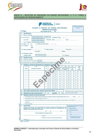 NORMA 01/JNE/2017 – Instruções para a Inscrição nas Provas e Exames do Ensino Básico e do Ensino
Secundário
19
ANEXO IV –	 BOLETINS DE INSCRIÇÃO DO ENSINO SECUNDÁRIO, 1.ª E 2.ª FASES, E
INSTRUÇÕES DE PREENCHIMENTO
 