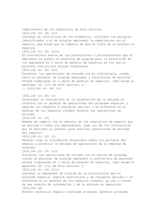 Carpa calentadores. Calentadores de llama de tipo no podrá ser utilizada dentro de suelo de
tiendas de campaña o en las plataformas aéreas dentro de tiendas de campaña a menos que:
.. 1910,268 (i) (3) (i)
1910,268 (i) (3) (i)
La carpa cubre sean de materiales resistentes al fuego, y
1910,268 (i) (3) (ii)
Se proporciona una ventilación adecuada para mantener seguros los niveles de oxígeno y
evitar la acumulación perjudicial de los productos de combustión y gases combustibles.
1910,268 (i) (4)
Antorchas. Linternas pueden utilizarse en las plataformas aéreas de empalme o en cubos
cerrados por tiendas de campaña a la tienda de material está construido de material resistente
al fuego y la antorcha se apaga cuando no esté en uso real. Tiendas de campaña aérea
deberán estar suficientemente ventilados, mientras que la antorcha está en operación.
1910,268 (i) (5)
Equipo de energía portátil. Nominal de 120V, o menos, generadores portátiles utilizados
para proporcionar el poder a los lugares de trabajo no requieren de tierra si el circuito de
salida está completamente aislado del marco de la unidad.
1910,268 (i) (6)
Montadas en vehículos generadores de utilidad. Montadas en vehículos de utilidad
generadores utilizados para proporcionar nominal igual o inferior a 240 V de CA para
alimentar las herramientas y el equipo portátil no tiene por qué ser de tierra a la tierra si todos
se cumplen las siguientes condiciones:
1910,268 (i) (6) (i)
Un lado de la fuente de voltaje está firmemente atado a la estructura metálica del vehículo;
1910,268 (i) (6) (ii)
De tipo se utilizan puntos de venta, con una "tierra" entre el conductor de toma de tierra de
la terminal y el lado de la fuente de voltaje que es atado al vehículo;
1910,268 (i) (6) (iii)
Todos metálico con revestimiento herramientas y equipos que se alimentan de este sistema
están equipadas con tres cables de alambre de tierra y enchufes de tipo de embargo, con
excepción de lo designado en el apartado (i) (7) de esta sección.
1910,268 (i) (7)
Luces portátiles, herramientas y aparatos. Luces portátiles, herramientas y aparatos que
tengan noncurrent portadora externa carcasa de metal puede utilizarse con equipos de energía
descrito en el apartado (i) (5) de esta sección un equipo sin conductor de tierra. Cuando
desde el poder comercial de este tipo de piezas metálicas de estos dispositivos se basa, a
menos que estos instrumentos o aparatos están protegidos por un sistema de doble
aislamiento, o su equivalente. En caso de que dicho sistema se utiliza, el equipo deberá ser
claramente marcados para indicar doble aislamiento.
1910,268 (i) (8)
Dispositivos de soldadura. Tierra se omitirá cuando se usa la soldadura de hierro, las armas
o herramientas de cable de recapitulación sobre los circuitos de telecomunicaciones.
.. 1910,268 (i) (9)
1910,268 (i) (9)
Conducir el trabajo. La limpieza de plomo fundido mediante la soldadura de juntas,
antorchas de gas combustible, soldadores u otros dispositivos de calefacción adecuado, y la
soldadura de cables u otras conexiones eléctricas, no constituyen la soldadura, corte y
 
