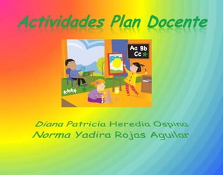 Actividades Plan Docente Diana Patricia Heredia Ospina Norma Yadira Rojas Aguilar 