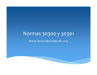 Normas 30300 y 30301
María Teresa Bermúdez M. 2013
1
 