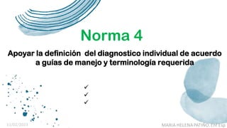 Norma 4
Apoyar la definición del diagnostico individual de acuerdo
a guías de manejo y terminología requerida



 