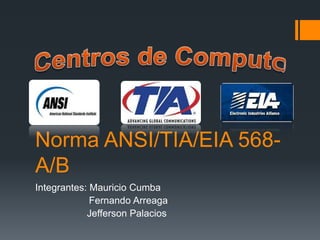 Norma ANSI/TIA/EIA 568-
A/B
Integrantes: Mauricio Cumba
Fernando Arreaga
Jefferson Palacios
 