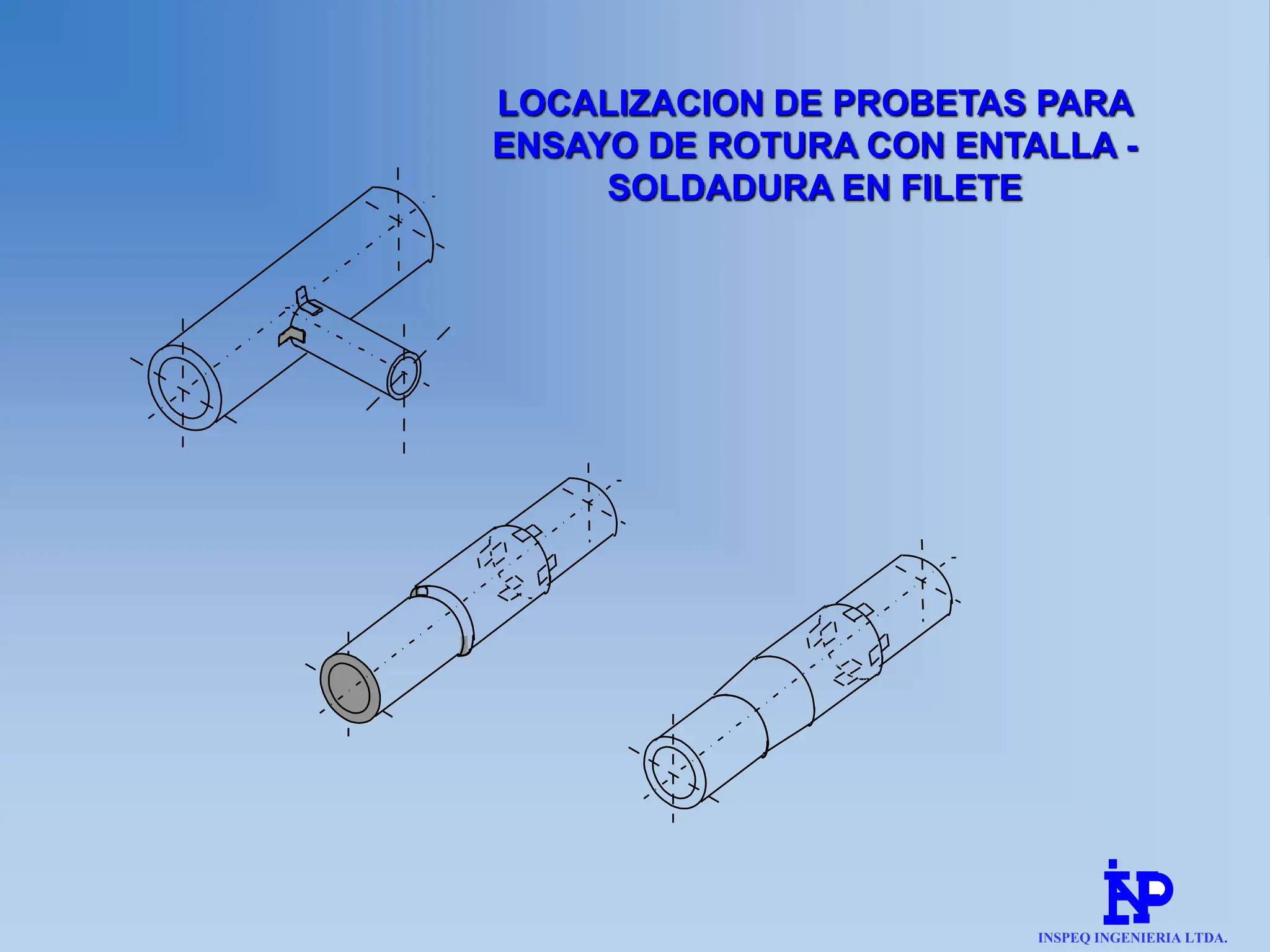 LOCALIZACION DE PROBETAS PARA
ENSAYO DE ROTURA CON ENTALLA -
SOLDADURA EN FILETE
INSPEQ INGENIERIA LTDA.
 