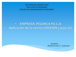 UNIVERSIDAD FERMIN TORO
FACULTAD DE INGENERIA
ESCUELA DE MANTENIMIENTO MECANICO
Estudiante
Mendoza Cesar C.I.: 19.697.953
 
