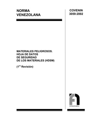 NORMA
VENEZOLANA
MATERIALES PELIGROSOS.
HOJA DE DATOS
DE SEGURIDAD
DE LOS MATERIALES (HDSM)
(1ra
Revisión)
COVENIN
3059:2002
FONDONORMA
 