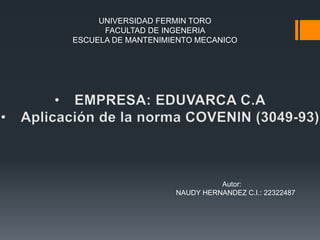 UNIVERSIDAD FERMIN TORO
FACULTAD DE INGENERIA
ESCUELA DE MANTENIMIENTO MECANICO
Autor:
NAUDY HERNANDEZ C.I.: 22322487
 