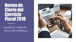 Normade
Cierredel
Ejercicio
Fiscal2018
MARIELIS VAZQUEZ
WILLIAMS ZORRILLA
Grupo # 4
 