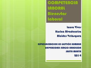 COMPETENCIA
LABORAL
Bienestar
Laboral
Laura Vives
Karina Rivadeneira
Alcides Velásquez
ESPECIALIZACION EN GESTIÓN HUMANA
UNIVERSIDAD SERGIO ARBOLEDA
SANTA MARTA

2014

 